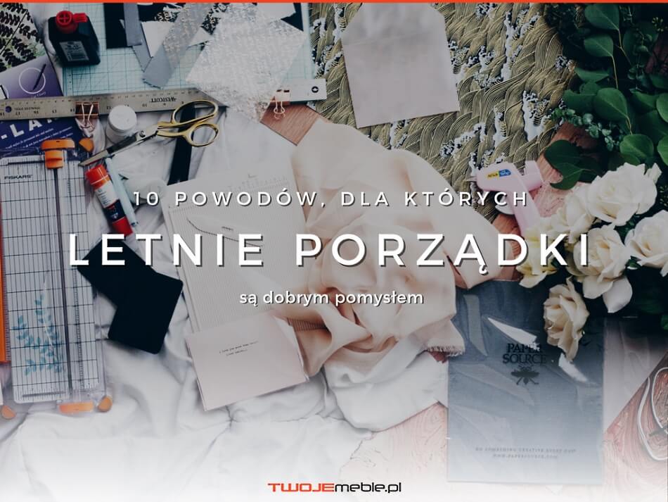 10 powodów, dla których letnie porządki są dobrym pomysłem! twojemeble, meble polskich producentów